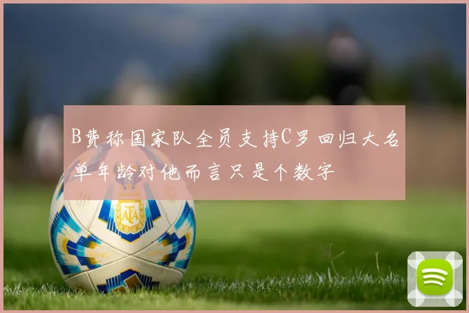 B费称国家队全员支持C罗回归大名单年龄对他而言只是个数字