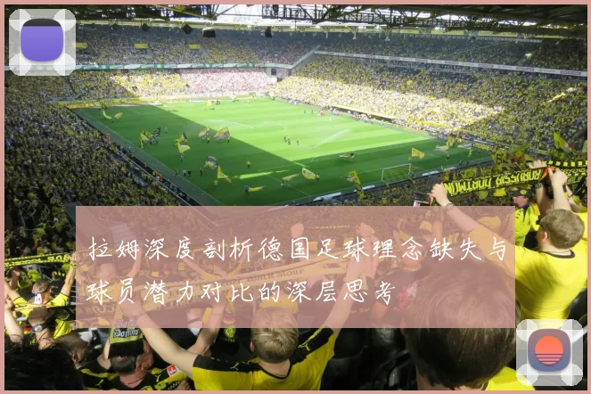 拉姆深度剖析德国足球理念缺失与球员潜力对比的深层思考